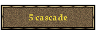 5 cascade